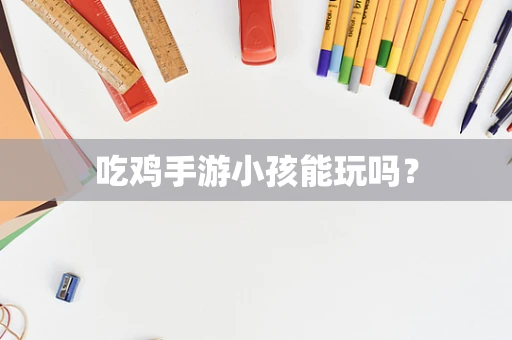 吃鸡手游小孩能玩吗？