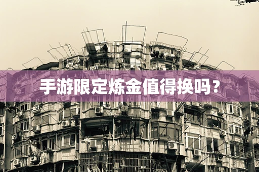 手游限定炼金值得换吗？