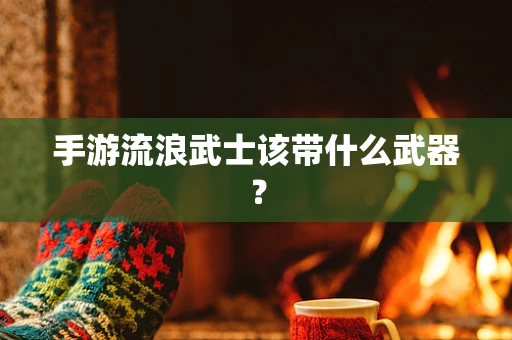 手游流浪武士该带什么武器？