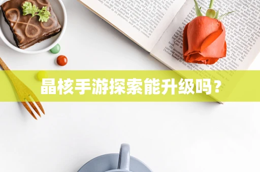 晶核手游探索能升级吗？