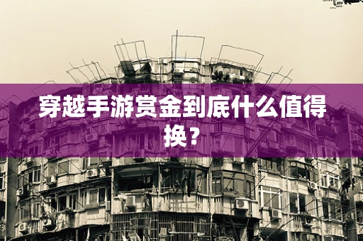 穿越手游赏金到底什么值得换？