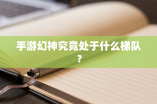 手游幻神究竟处于什么梯队？