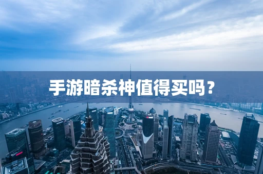 手游暗杀神值得买吗？