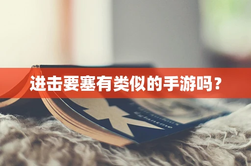 进击要塞有类似的手游吗？