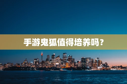 手游鬼狐值得培养吗？