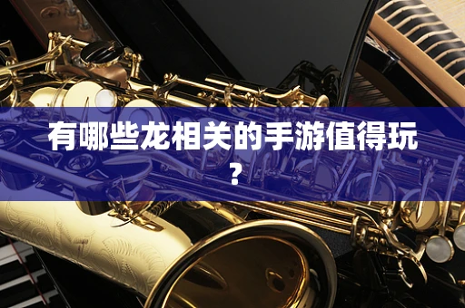 有哪些龙相关的手游值得玩？