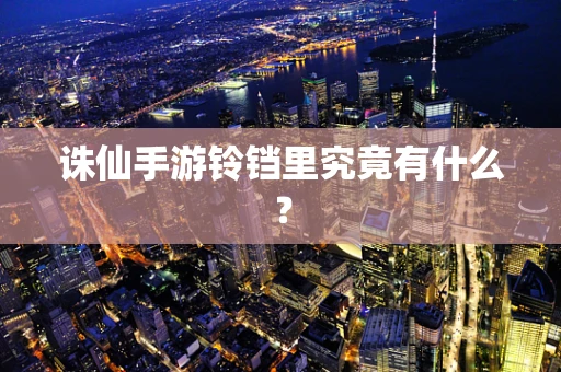 诛仙手游铃铛里究竟有什么？