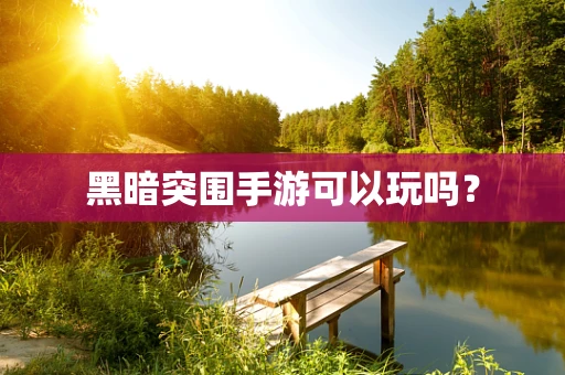 黑暗突围手游可以玩吗？