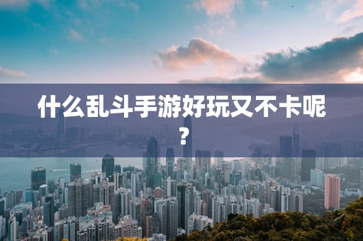 什么乱斗手游好玩又不卡呢？