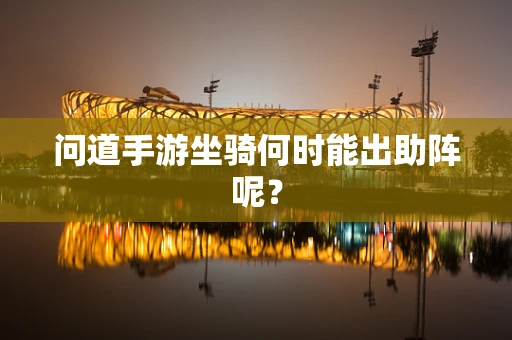问道手游坐骑何时能出助阵呢？