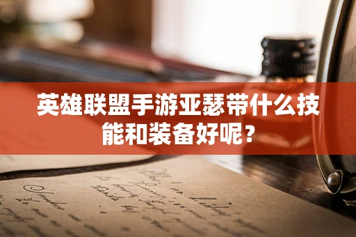 英雄联盟手游亚瑟带什么技能和装备好呢？