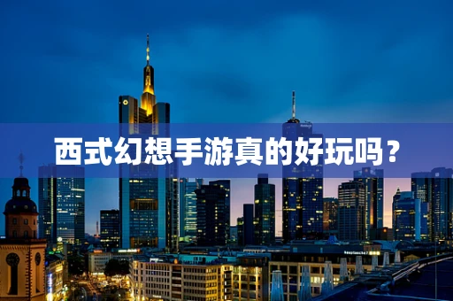 西式幻想手游真的好玩吗？