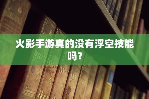 火影手游真的没有浮空技能吗？