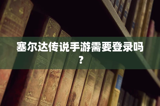 塞尔达传说手游需要登录吗？