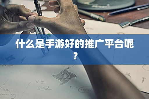 什么是手游好的推广平台呢？