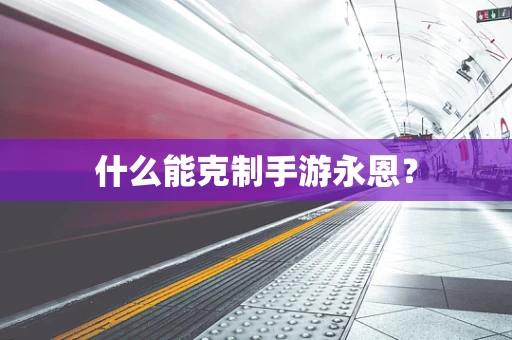 什么能克制手游永恩？