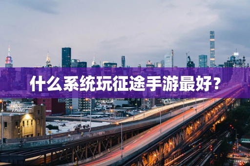 什么系统玩征途手游最好？